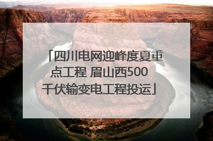 四川电网迎峰度夏重点工程 眉山西500千伏输变电工程投运